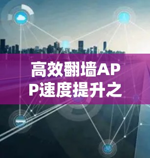 高效翻墙APP速度提升之道
