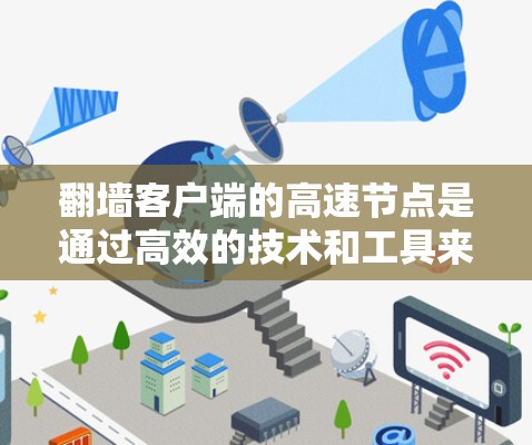 翻墙客户端的高速节点是通过高效的技术和工具来提升客户端连接到外部网络的速度。以下是对高速翻墙客户端的详细分析