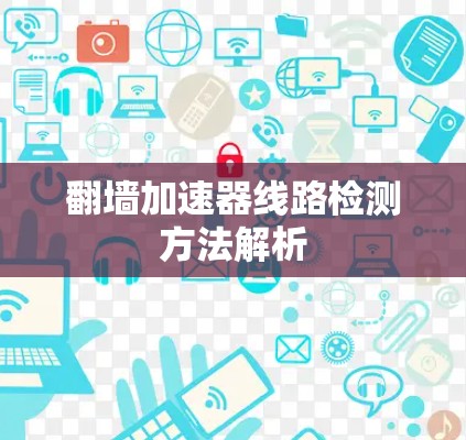 翻墙加速器线路检测方法解析