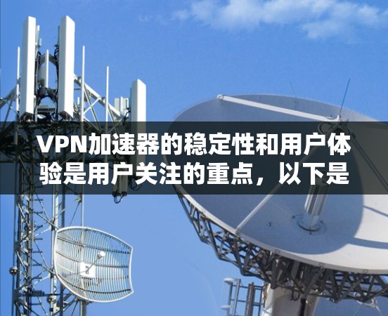 VPN加速器的稳定性和用户体验是用户关注的重点，以下是关于VPN加速器的详细分析和推荐信息