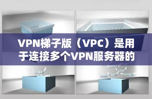 VPN梯子版（VPC）是用于连接多个VPN服务器的工具，通常用于网络测试、连接多个VPN服务器、或者作为网络连接的一部分。以下是VPN梯子版的新体验和更新特点，帮助你更好地使用这个工具