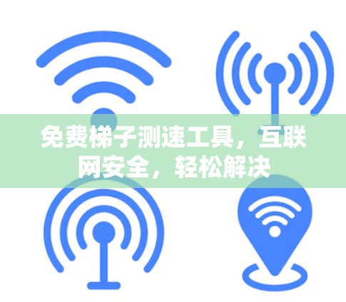 免费梯子测速工具，互联网安全，轻松解决