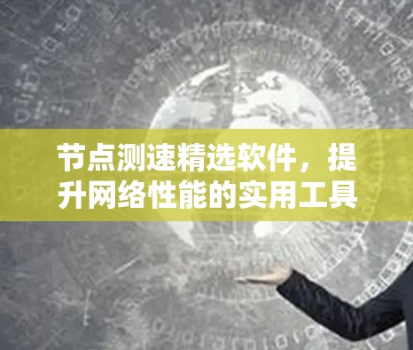 节点测速精选软件，提升网络性能的实用工具
