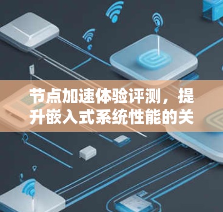 节点加速体验评测,提升嵌入式系统性能的关键工具