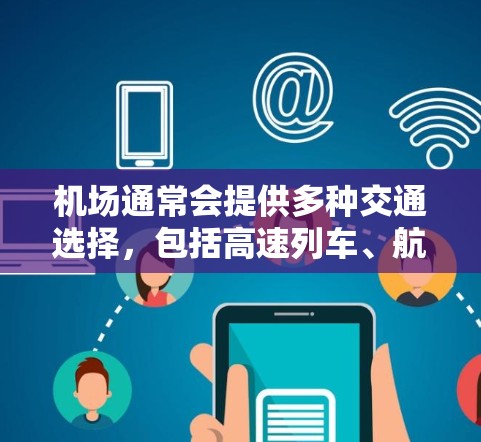 机场通常会提供多种交通选择,包括高速列车、航空航班、出租车等。以下是关于机场订阅高速体验的详细信息