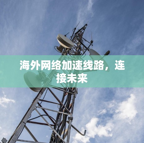 海外网络加速线路，连接未来
