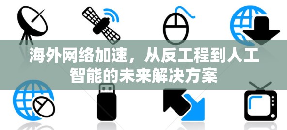 海外网络加速，从反工程到人工智能的未来解决方案