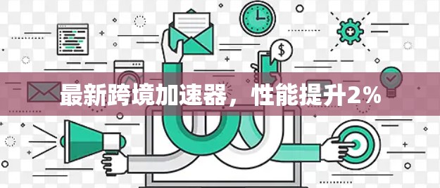 最新跨境加速器，性能提升2%