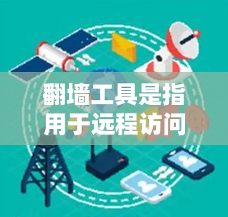 翻墙工具是指用于远程访问Web内容或设备资源的软件，例如DDoS工具、防火墙软件或网络日志解码工具。翻墙工具通常需要用户在合法合规的条件下使用，否则可能会被标记为网络钓鱼或其他违规行为