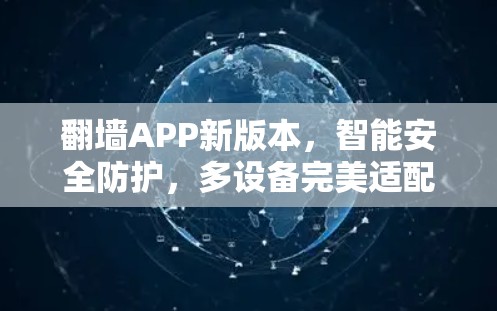 翻墙APP新版本，智能安全防护，多设备完美适配，告别网络迷雾