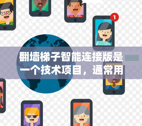 翻墙梯子智能连接版是一个技术项目，通常用于绕过墙壁或梯子的技术，结合数字设备或智能系统，使其能够更灵活、智能地连接和控制。以下是一些可能的解释和应用