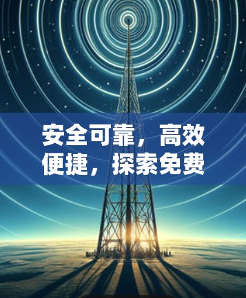 安全可靠，高效便捷，探索免费VPN体验平台的可能