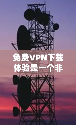 免费VPN下载体验是一个非常实用的工具,可以帮助用户在没有付费的情况下享受网络服务。以下是一些推荐的免费VPN推荐,涵盖不同需求和用户场景