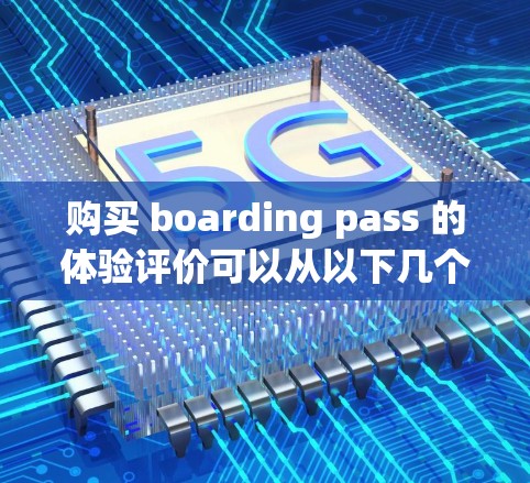 购买 boarding pass 的体验评价可以从以下几个方面进行全面考虑