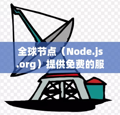 全球节点（Node.js.org）提供免费的服务器测试和日志管理服务，适合开发者使用。以下是关于全球节点免费体验的详细信息
