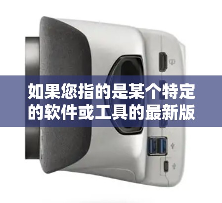 如果您指的是某个特定的软件或工具的最新版本,您可以通过以下方式获取信息
