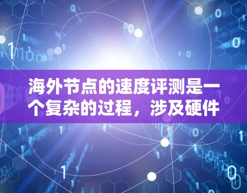 海外节点的速度评测是一个复杂的过程，涉及硬件性能、网络连接和软件优化等多个方面。以下是对海外节点速度评测的详细分析
