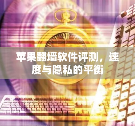 苹果翻墙软件评测，速度与隐私的平衡