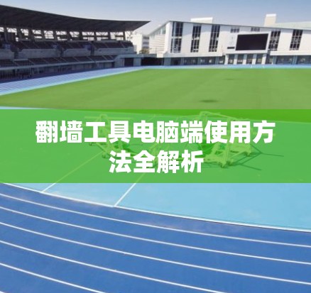 翻墙工具电脑端使用方法全解析