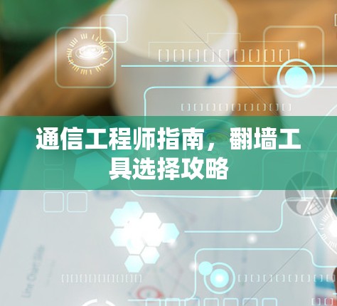 通信工程师指南，翻墙工具选择攻略