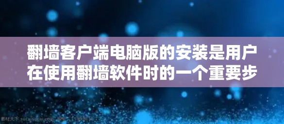 翻墙客户端电脑版的安装是用户在使用翻墙软件时的一个重要步骤。以下是一个详细的安装指南，帮助您顺利安装翻墙客户端电脑版