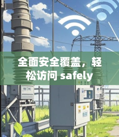 全面安全覆盖，轻松访问 safely