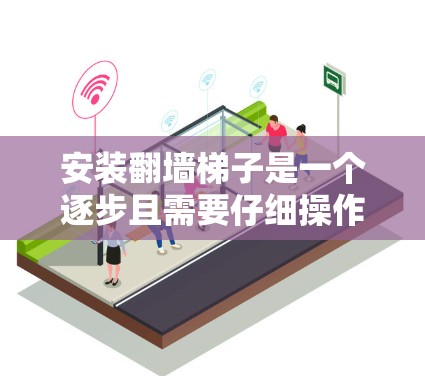 安装翻墙梯子是一个逐步且需要仔细操作的过程，以下是一步步的指南