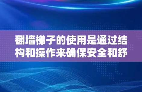 翻墙梯子的使用是通过结构和操作来确保安全和舒适。以下是使用翻墙梯子的详细指南
