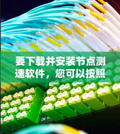 要下载并安装节点测速软件，您可以按照以下步骤操作