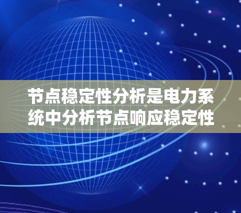 节点稳定性分析是电力系统中分析节点响应稳定性的关键步骤。以下是对节点稳定性分析工具的详细总结