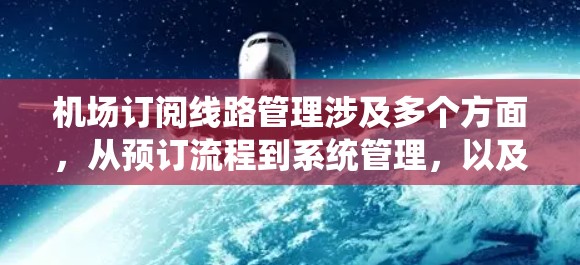 机场订阅线路管理涉及多个方面,从预订流程到系统管理,以及数据安全等。以下是对这一主题的详细总结和指南 机场订阅线路管理涉及多个方面,从预订流程到系统管理,以及数据安全等。以下是对这一主题的详细总结和指南