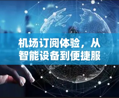 机场订阅体验,从智能设备到便捷服务—你的订票体验究竟如何? 机场订阅体验,从智能设备到便捷服务—你的订票体验究竟如何?