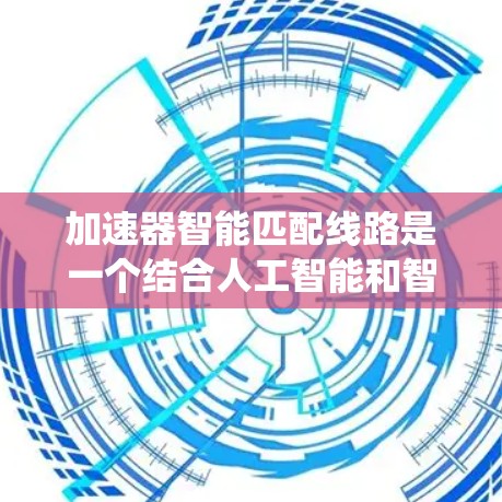 加速器智能匹配线路是一个结合人工智能和智能硬件的系统,通过分析和评估硬件性能、任务需求和用户偏好,自动推荐适合的加速器。以下是对该概念的详细分析和总结 加速器智能匹配线路是一个结合人工智能和智能硬件的系统,通过分析和评估硬件性能、任务需求和用户偏好,自动推荐适合的加速器。以下是对该概念的详细分析和总结