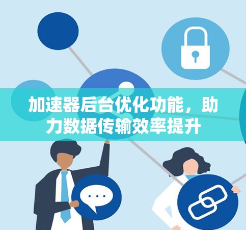 加速器后台优化功能,助力数据传输效率提升 加速器后台优化功能,助力数据传输效率提升