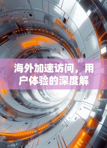 海外加速访问,用户体验的深度解析 海外加速访问,用户体验的深度解析