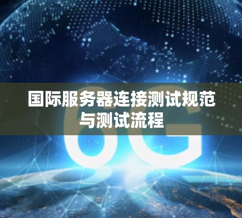 国际服务器连接测试规范与测试流程 国际服务器连接测试规范与测试流程