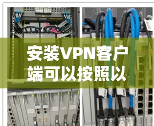 安装<strong>VPN客户端</strong>可以按照以下步骤进行