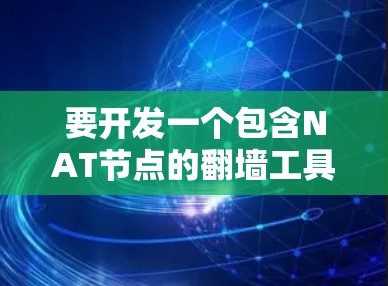 要开发一个包含NAT节点的翻墙工具,可以按照以下步骤进行 要开发一个包含NAT节点的翻墙工具,可以按照以下步骤进行
