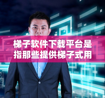 梯子软件下载平台是指那些提供梯子式用户界面设计和代码管理工具的软件平台。以下是一些常用的梯子式界面设计和代码管理平台 梯子软件下载平台是指那些提供梯子式用户界面设计和代码管理工具的软件平台。以下是一些常用的梯子式界面设计和代码管理平台