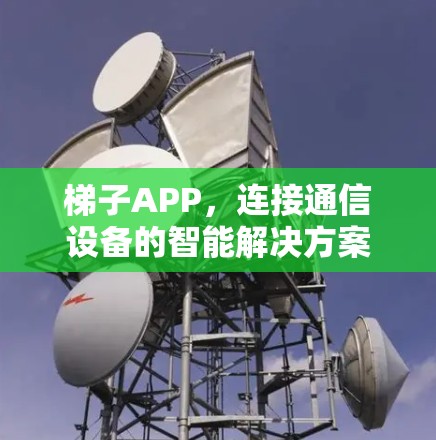 梯子APP，连接通信设备的智能解决方案
