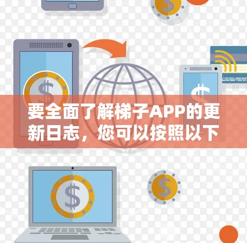 要全面了解梯子APP的更新日志,您可以按照以下步骤进行 要全面了解梯子APP的更新日志,您可以按照以下步骤进行