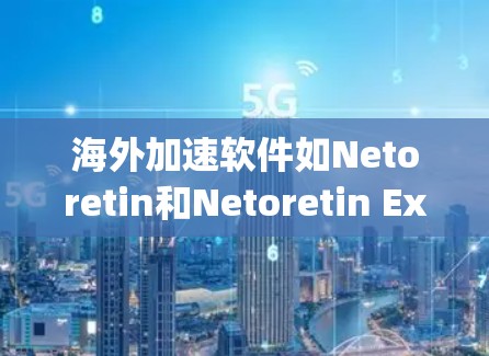 海外加速软件如Netoretin和Netoretin Express通常基于Elastic Net进行部署，具有较高的性能和稳定性。以下是安装和使用海外加速软件时可能遇到的问题及其解决方案