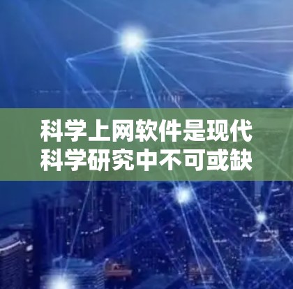 科学上网软件是现代科学研究中不可或缺的工具，每个软件都有其独特的功能和适用场景。以下是对这些软件的详细对比，帮助用户更好地选择适合自己的工具
