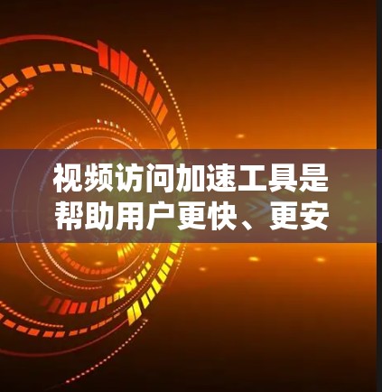视频访问加速工具是帮助用户更快、更安全地访问视频内容的工具。以下是一些常见的类型和使用方法,供参考 视频访问加速工具是帮助用户更快、更安全地访问视频内容的工具。以下是一些常见的类型和使用方法,供参考