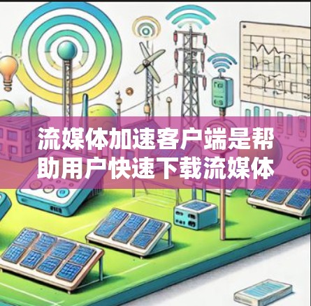 流媒体加速客户端是帮助用户快速下载流媒体、视频、音乐等资源的工具，通过优化下载速度和资源体验。以下是对流媒体加速客户端的详细学习指南