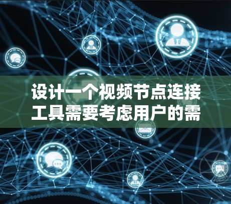 设计一个视频节点连接工具需要考虑用户的需求、功能模块、界面设计、数据接口和性能问题。以下是基于上述思考的步骤 设计一个视频节点连接工具需要考虑用户的需求、功能模块、界面设计、数据接口和性能问题。以下是基于上述思考的步骤