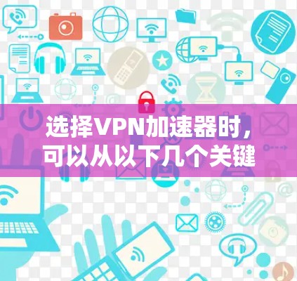 选择VPN加速器时,可以从以下几个关键因素进行综合考虑 选择VPN加速器时,可以从以下几个关键因素进行综合考虑