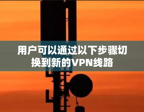 用户可以通过以下步骤切换到新的VPN线路