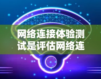 网络连接体验测试是评估网络连接性能的重要步骤。以下是一些常见的网络连接体验测试方法和步骤,帮助你更好地了解网络连接的稳定性、速度和可靠性和响应时间 网络连接体验测试是评估网络连接性能的重要步骤。以下是一些常见的网络连接体验测试方法和步骤,帮助你更好地了解网络连接的稳定性、速度和可靠性和响应时间
