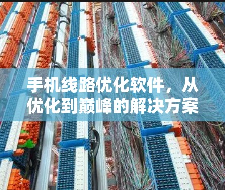手机线路优化软件，从优化到巅峰的解决方案